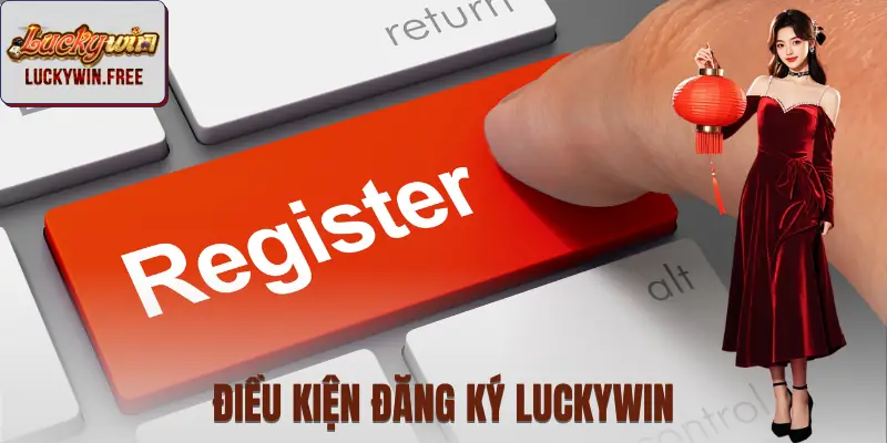 Các điều kiện cần có để đăng ký LUCKYWIN hợp lệ